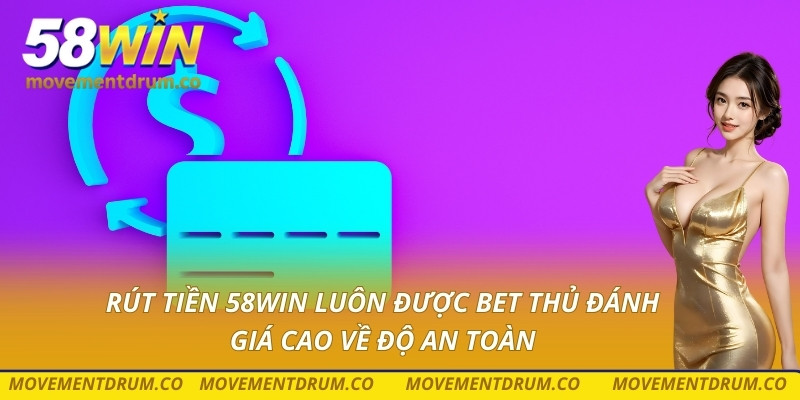 Rút tiền 58win luôn được bet thủ đánh giá cao về độ an toàn
