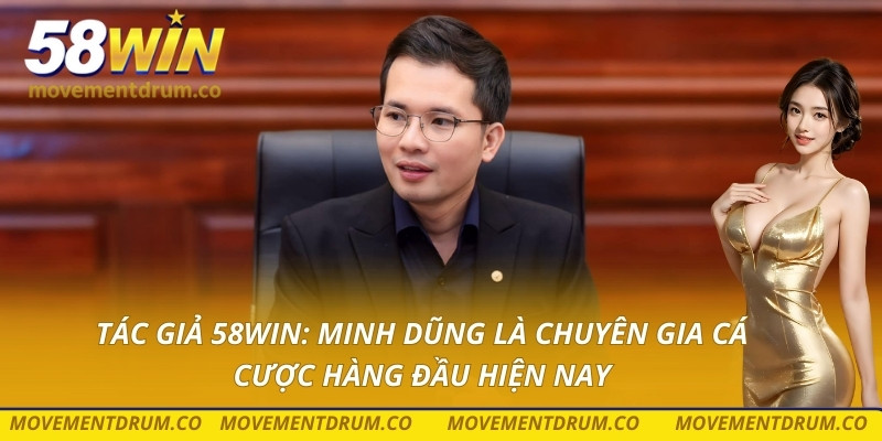 Tác giả 58win: Minh Dũng là chuyên gia cá cược hàng đầu hiện nay