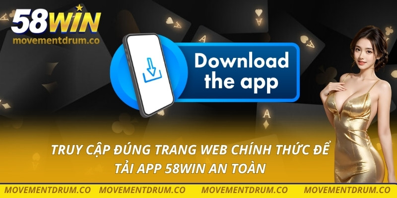 Truy cập đúng trang web chính thức để tải app 58win an toàn
